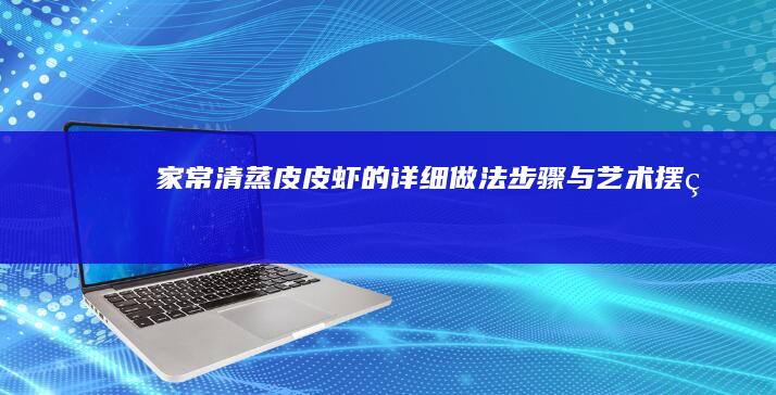 家常清蒸皮皮虾的详细做法步骤与艺术摆盘